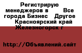 Регистрирую менеджеров в  NL - Все города Бизнес » Другое   . Красноярский край,Железногорск г.